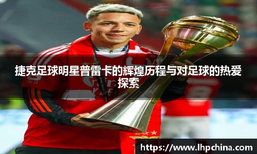 捷克足球明星普雷卡的辉煌历程与对足球的热爱探索