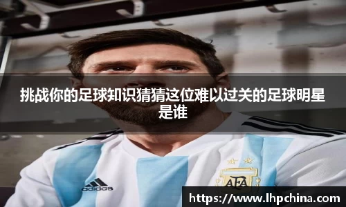 挑战你的足球知识猜猜这位难以过关的足球明星是谁