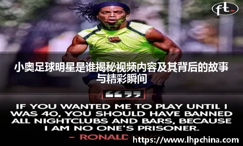 小奥足球明星是谁揭秘视频内容及其背后的故事与精彩瞬间