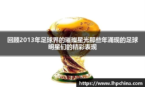 回顾2013年足球界的璀璨星光那些年涌现的足球明星们的精彩表现