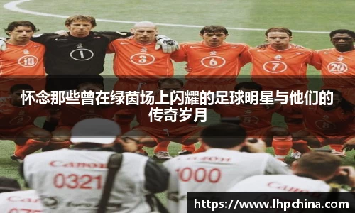 怀念那些曾在绿茵场上闪耀的足球明星与他们的传奇岁月